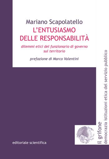 L' entusiasmo delle responsabilità. Dilemmi etici del funzionario di governo sul territorio - Mariano Scapolatello - Libro Editoriale Scientifica 2022, Il grifone. Democrazia istituzioni etica del servizio pubblico | Libraccio.it