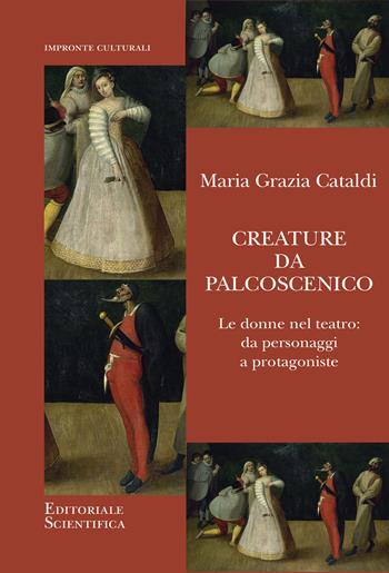 Creature da palcoscenico. Le donne nel teatro: da personaggi a protagoniste - Maria Grazia Cataldi - Libro Editoriale Scientifica 2022, Impronte culturali | Libraccio.it