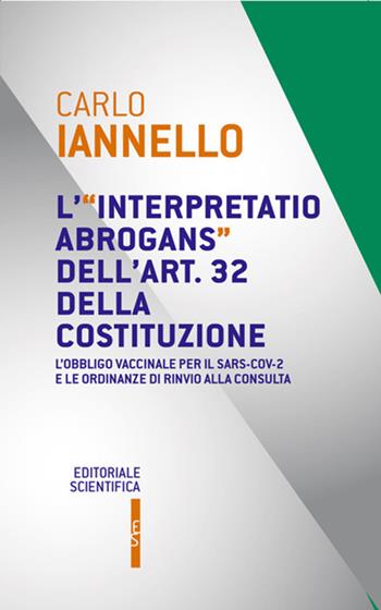 L' interpretatio abrogans dell'art. 32 della Costituzione. L'obbligo vaccinale per il Sars-Cov-2 e le ordinanze di rinvio alla Consulta - Carlo Iannello - Libro Editoriale Scientifica 2022, Questioni contemporanee | Libraccio.it