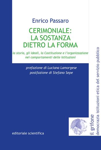 Cerimoniale: la sostanza dietro la forma. La storia, gli ideali, la Costituzione e l'organizzazione nei comportamenti delle Istituzioni - Enrico Passaro - Libro Editoriale Scientifica 2022, Il grifone. Democrazia istituzioni etica del servizio pubblico | Libraccio.it