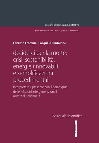 Decider(ci) per la morte: crisi, sostenibilità, energie rinnovabili e semplificazioni procedimentali. Interpretare il presente con il paradigma delle relazioni intergenerazionali nutrite di solidarietà - Fabrizio Fracchia, Pasquale Pantalone - Libro Editoriale Scientifica 2022, Percorsi di diritto amministrativo. Monografie | Libraccio.it