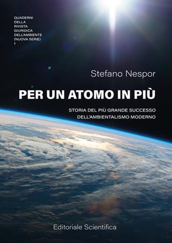 Per un atomo in più. Storia del più grande successo dell'ambientalismo moderno - Stefano Nespor - Libro Editoriale Scientifica 2023, Quaderni della Rivista Giuridica dell'Ambiente. Nuova serie | Libraccio.it