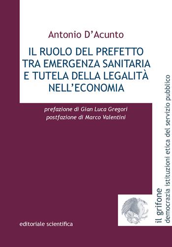 Il ruolo del prefetto tra emergenza sanitaria e tutela della legalità nell'economia - Antonio D'Acunto - Libro Editoriale Scientifica 2023, Il grifone. Democrazia istituzioni etica del servizio pubblico | Libraccio.it