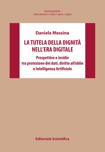 La tutela della dignità nell'era digitale. Prospettive e insidie tra protezione dei dati, diritto all'oblio e Intelligenza Artificiale - Daniela Messina - Libro Editoriale Scientifica 2023, Ricerche giuridiche | Libraccio.it