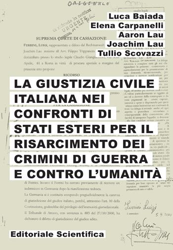 La giustizia civile italiana nei confronti di stati esteri per il risarcimento dei crimini di guerra e contro l'umanità - Luca Baiada, Elena Carpanelli, Aaron Lau - Libro Editoriale Scientifica 2023, Ricerche giuridiche | Libraccio.it