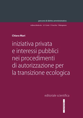 Iniziativa privata e interessi pubblici nei procedimenti di autorizzazione per la transizione ecologica - Chiara Mari - Libro Editoriale Scientifica 2023, Percorsi di diritto amministrativo | Libraccio.it