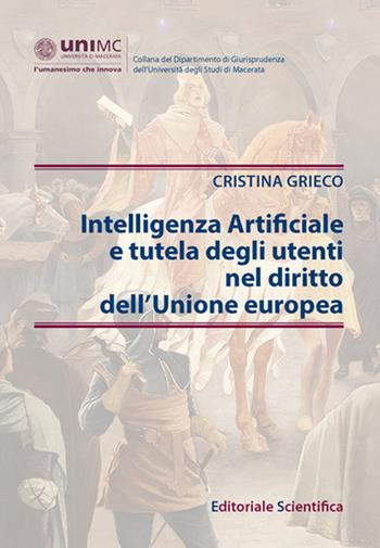 Intelligenza Artificiale e tutela degli utenti nel diritto dell'Unione europea - Cristina Grieco - Libro Editoriale Scientifica 2023, Collana del Dipartimento di Giurisprudenza dell'Università degli Studi di Macerata | Libraccio.it