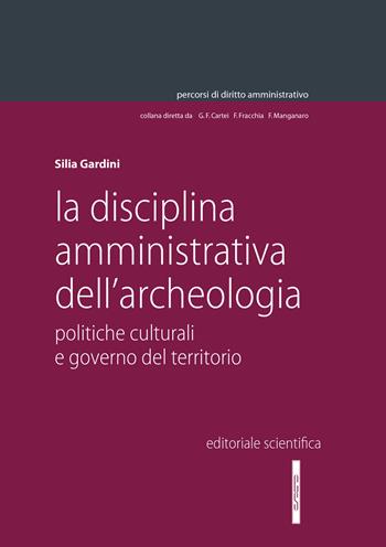 La disciplina amministrativa dell'archeologia. Politiche culturali e governo del territorio - Silia Gardini - Libro Editoriale Scientifica 2023, Percorsi di diritto amministrativo | Libraccio.it