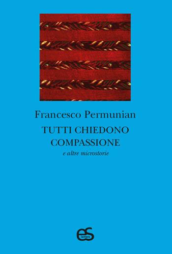 Tutti chiedono compassione e altre microstorie - Francesco Permunian - Libro Editoriale Scientifica 2023, S-confini | Libraccio.it