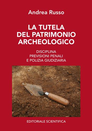 La tutela del patrimonio archeologico. Disciplina, previsioni penali e polizia giudiziaria - Andrea Russo - Libro Editoriale Scientifica 2023, Fuori collana | Libraccio.it