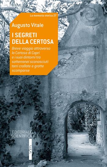 I segreti della Certosa. Breve viaggio attraverso la Certosa di Capri e i suoi dintorni tra sotterranei sconosciuti, torri crollate e grotte scomparse - Augusto Vitale - Libro Editoriale Scientifica 2023, La memoria storica | Libraccio.it