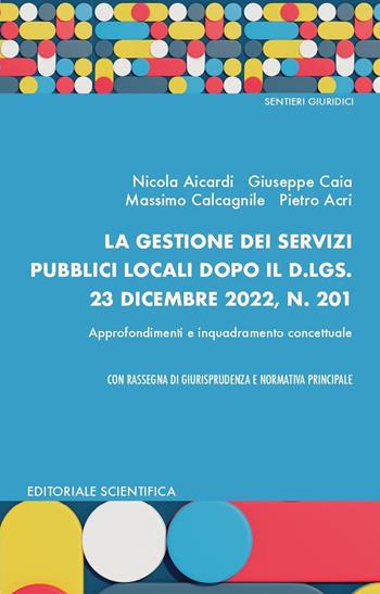 La gestione dei servizi pubblici locali dopo il d.lgs. 23 dicembre 2022, N. 201 - Nicola Aicardi, Giuseppe Caia, Massimo Calcagnite - Libro Editoriale Scientifica 2024, Sentieri giuridici | Libraccio.it