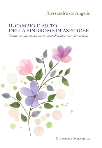 Il cambio d'abito della sindrome di Asperger. Nuova comunicazione, nuovo apprendimento, nuova formazione - Alessandra De Angelis - Libro Editoriale Scientifica 2024, Fuori collana | Libraccio.it