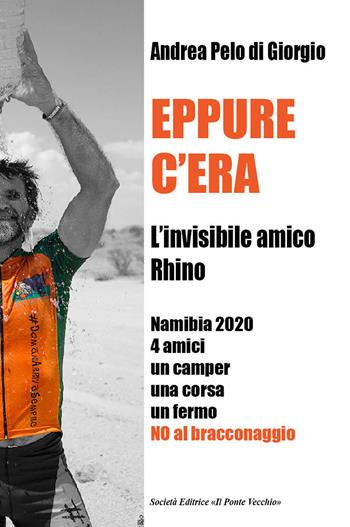 Eppure c'era. L'invisibile amico Rhino. Namibia 2020 4 amici un camper una corsa un fermo. No al bracconaggio - Andrea Pelo Di Giorgio - Libro Il Ponte Vecchio 2021, Memorandum | Libraccio.it