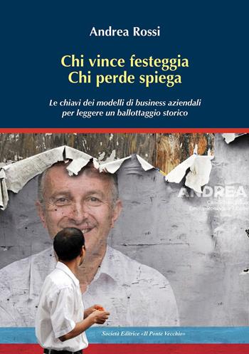 Chi vince festeggia, chi perde spiega. Le chiavi dei modelli di business aziendali per leggere un ballottaggio storico - Andrea Rossi - Libro Il Ponte Vecchio 2021, Ursa major | Libraccio.it