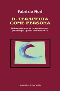 Il terapeuta come persona. Riflessioni notturne su psicodramma, psicoterapia, ipnosi, prendersi cura - Fabrizio Mori - Libro Il Ponte Vecchio 2021, Ursa major | Libraccio.it