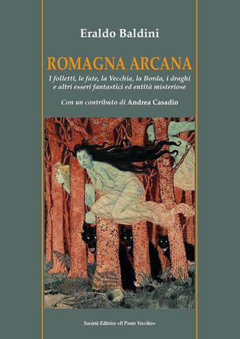 Romagna arcana. I folletti, le fate, la vecchia, la borda, i draghi e altri esseri fantastici ed entità misteriose - Eraldo Baldini - Libro Il Ponte Vecchio 2021, Vicus. Testi e documenti di storia locale | Libraccio.it