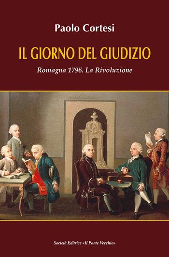 Il giorno del giudizio. Romagna 1796. La Rivoluzione - Paolo Cortesi - Libro Il Ponte Vecchio 2021, Cammei | Libraccio.it