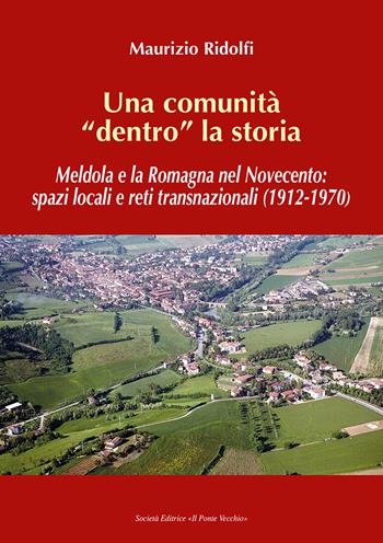 Una comunità «dentro» la storia. Meldola e la Romagna nel Novecento: spazi locali e reti transnazionali (1912-1970) - Maurizio Ridolfi - Libro Il Ponte Vecchio 2021, Storie | Libraccio.it