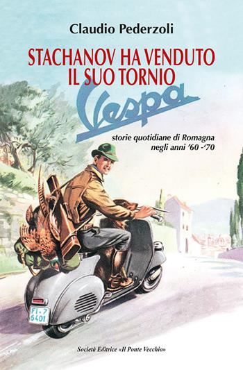 Stachanov ha venduto il suo tornio. Storie quotidiane di Romagna negli anni '60-'70 - Claudio Pederzoli - Libro Il Ponte Vecchio 2021, Memorandum | Libraccio.it
