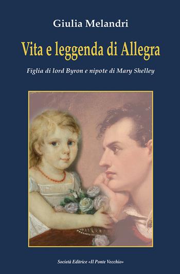 Vita e leggenda di Allegra. Figlia di lord Byron e nipote di Mary Shelley - Giulia Melandri - Libro Il Ponte Vecchio 2021 | Libraccio.it