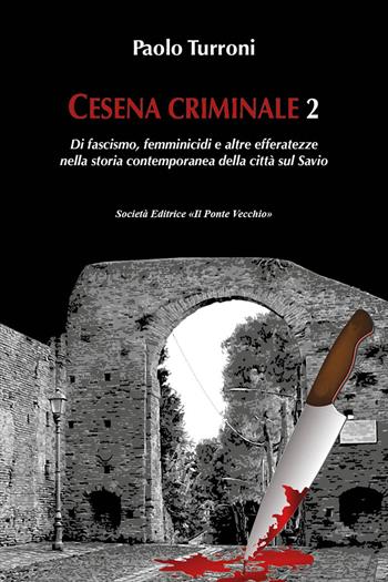 Cesena criminale. Vol. 2: Di fascismo, femminicidi e altre efferatezze nella storia contemporanea della città sul Savio. - Paolo Turroni - Libro Il Ponte Vecchio 2021 | Libraccio.it