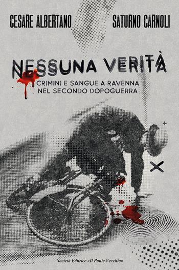 Nessuna verità. Crimini e sangue a Ravenna nel secondo dopoguerra - Cesare Albertano, Saturno Carnoli - Libro Il Ponte Vecchio 2022 | Libraccio.it