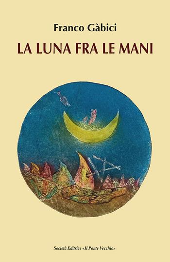La luna fra le mani - Franco Gàbici - Libro Il Ponte Vecchio 2022, Cammei | Libraccio.it
