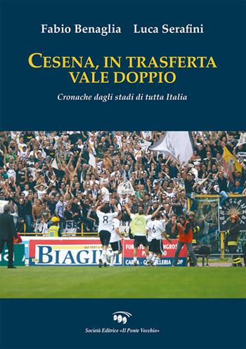 Cesena, in trasferta vale doppio. Cronache dagli stadi di tutta Italia - Fabio Benaglia, Luca Serafini - Libro Il Ponte Vecchio 2022 | Libraccio.it