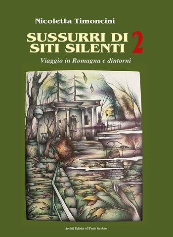 Sussurri di siti silenti. Viaggio in Romagna e dintorni. Vol. 2 - Nicoletta Timoncini - Libro Il Ponte Vecchio 2022 | Libraccio.it