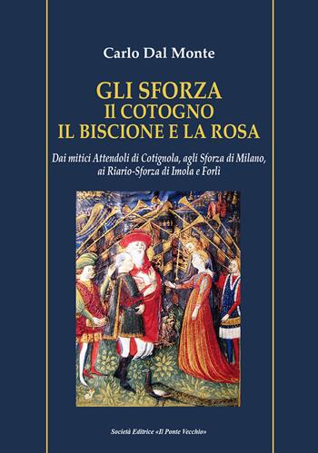 Gli Sforza. Il cotogno il biscione e la rosa. Dai mitici Attendoli di Cotignola, agli Sforza di Milano, ai Riario-Sforza di Imola e Forlì - Carlo Dal Monte - Libro Il Ponte Vecchio 2022 | Libraccio.it