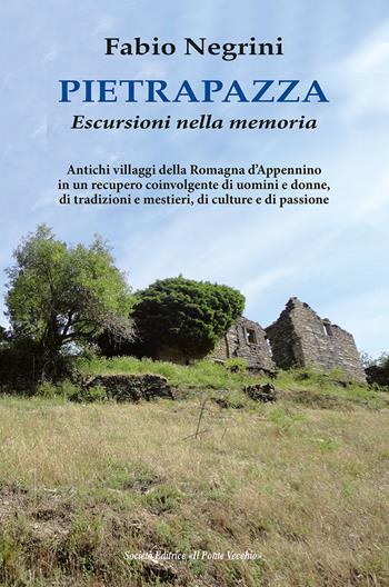 Pietrapazza. Escursioni nella memoria. Antichi villaggi della Romagna d'Appennino in un recupero coinvolgente di uomini e donne, di tradizioni e mestieri, di culture e di passione - Fabio Negrini - Libro Il Ponte Vecchio 2022 | Libraccio.it