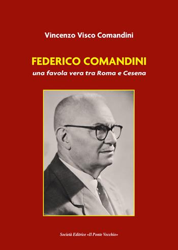 Federico Comandini, una favola vera tra Roma e Cesena - Vincenzo Visco Comandini - Libro Il Ponte Vecchio 2022 | Libraccio.it