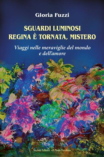 Sguardi luminosi. Regina è tornata, mistero. Viaggi nelle meraviglie del mondo e dell'amore - Gloria Fuzzi - Libro Il Ponte Vecchio 2022, Cammei | Libraccio.it
