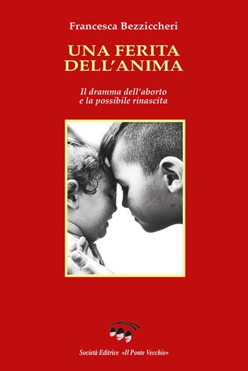 Una ferita dell'anima. Il dramma dell'aborto e la possibile rinascita - Francesca Bezziccheri - Libro Il Ponte Vecchio 2023, Memorandum | Libraccio.it