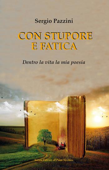 Con stupore e fatica. Dentro la vita la mia poesia - Sergio Pazzini - Libro Il Ponte Vecchio 2022 | Libraccio.it