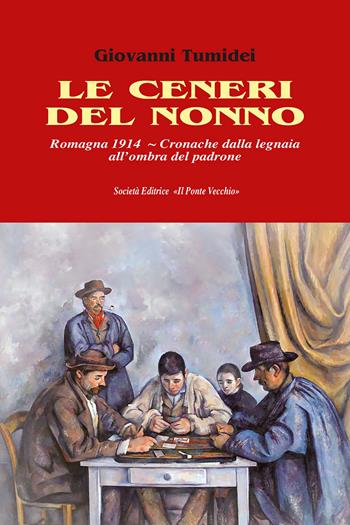Le ceneri del nonno. Romagna 1914. Cronache dalla legnaia all'ombra del padrone - Giovanni Tumidei - Libro Il Ponte Vecchio 2023 | Libraccio.it