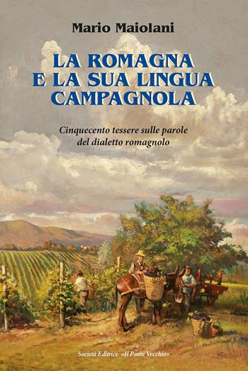 La Romagna e la sua lingua campagnola. Cinquecento tessere sulle parole del dialetto romagnolo - Mario Maiolani - Libro Il Ponte Vecchio 2023 | Libraccio.it