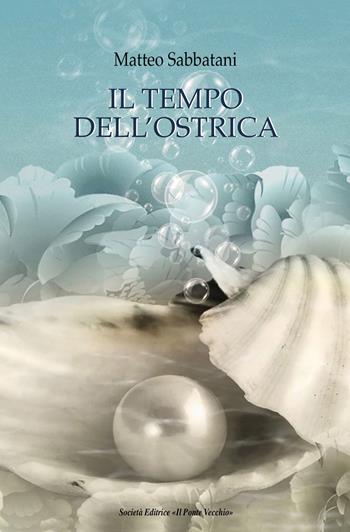 Il tempo dell'ostrica - Matteo Sabbatani - Libro Il Ponte Vecchio 2023, Alma poesis. Poeti della Romagna contemp. | Libraccio.it