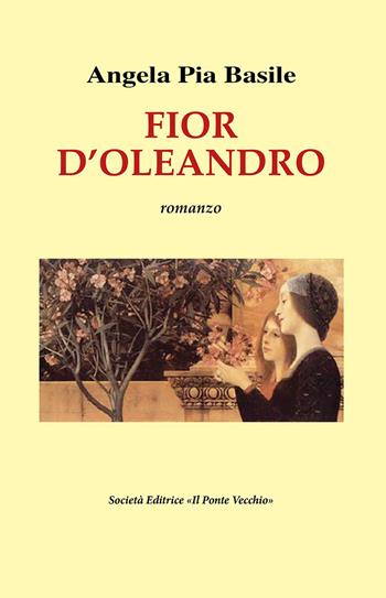 Fior d'oleandro - Angela Pia Basile - Libro Il Ponte Vecchio 2023, Cammei | Libraccio.it