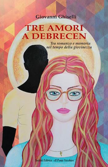 Tre amori a Debrecen - Giovanni Ghiselli - Libro Il Ponte Vecchio 2023 | Libraccio.it