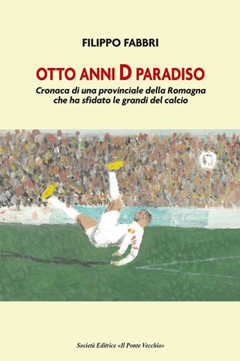 Otto anni D paradiso. Cronaca di una provinciale della Romagna che ha sfidato le grandi del calcio - Filippo Fabbri - Libro Il Ponte Vecchio 2023, Ursa maior | Libraccio.it