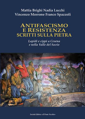Antifascismo e Resistenza scritti sulla pietra. Lapidi e cippi a Cesena e nella Valle del Savio - Franco Spazzoli, Mattia Brighi, Vincenzo Morrone - Libro Il Ponte Vecchio 2024 | Libraccio.it