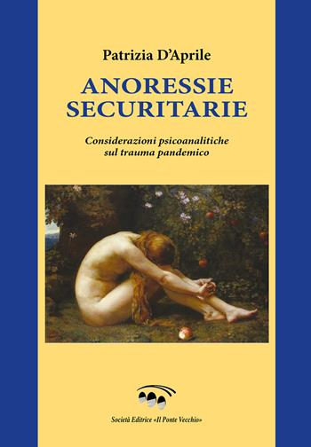 Annoressie securitarie. Considerazioni psicoanalitiche sul trauma pandemico - Patrizia D'Aprile - Libro Il Ponte Vecchio 2024 | Libraccio.it