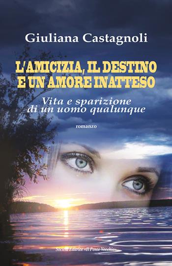L'amicizia, il destino e un amore inatteso. Vita e sparizione di un uomo qualunque - Giuliana Castagnoli - Libro Il Ponte Vecchio 2024 | Libraccio.it