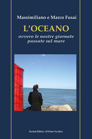 L'oceano. Ovvero le nostre giornate passate sul mare - Massimiliano Fusai, Marco Fusai - Libro Il Ponte Vecchio 2024 | Libraccio.it