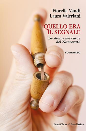 Quello era il segnale. Tre donne nel cuore del Novecento - Fiorella Vandi, Laura Valeriani - Libro Il Ponte Vecchio 2025 | Libraccio.it