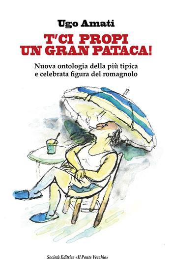 T'ci propi un gran pataca! Nuova ontologia della più tipica e celebrata figura del romagnolo - Ugo Amati - Libro Il Ponte Vecchio 2025 | Libraccio.it