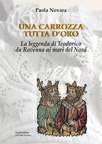 Una carrozza tutta d'oro. La leggenda di Teodorico da Ravenna ai mari del Nord - Paola Novara - Libro Il Ponte Vecchio 2025, Vicus. Testi e documenti di storia locale | Libraccio.it