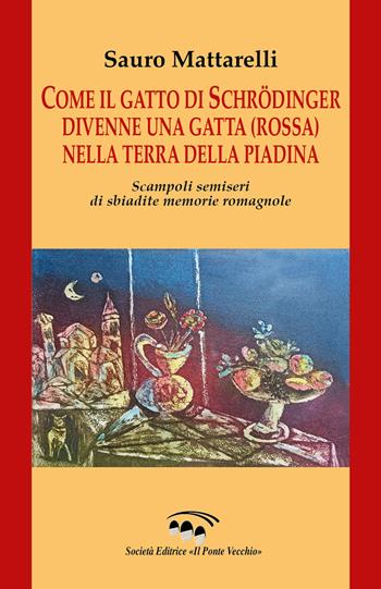 Come il gatto di Schrödinger divenne una gatta (rossa) nella terra della piadina. Scampoli semiseri di sbiadite memorie romagnole - Sauro Mattarelli - Libro Il Ponte Vecchio 2026, Cammei | Libraccio.it